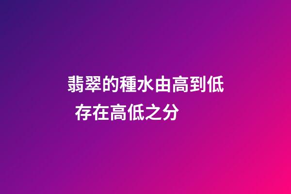 翡翠的種水由高到低  存在高低之分